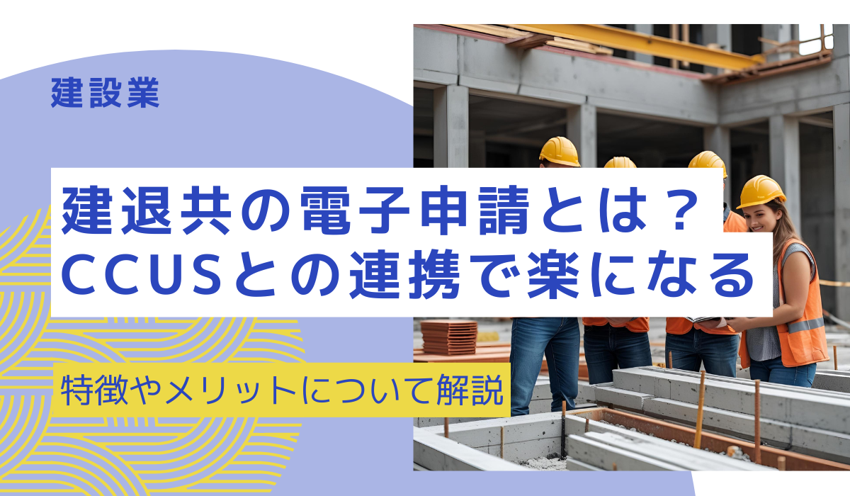 建退共の電子申請とは？CCUSとのデータ連携で手続きがもっとラクに！