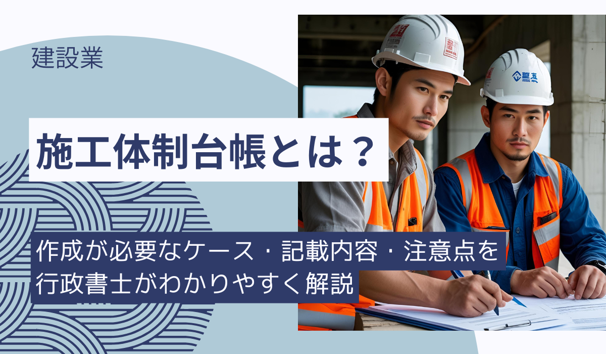 【施工体制台帳とは】作成が必要なケース・記載内容・注意点を行政書士がわかりやすく解説